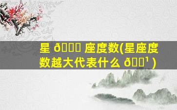星 🐝 座度数(星座度数越大代表什么 🌹 )